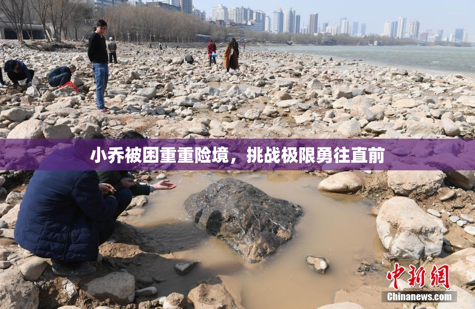 小乔被困重重险境，挑战极限勇往直前