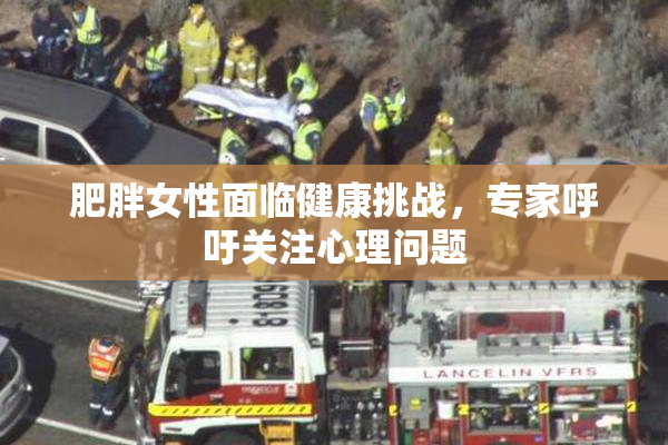 肥胖女性面临健康挑战，专家呼吁关注心理问题