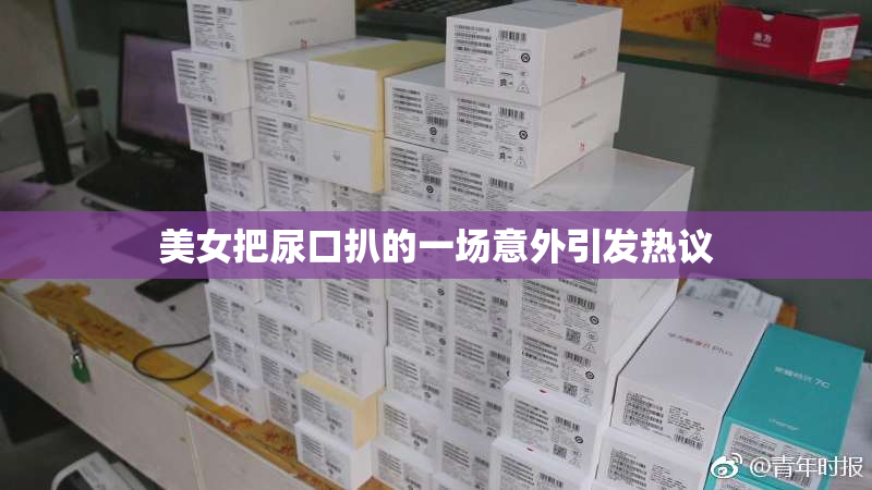 美女把尿口扒的一场意外引发热议