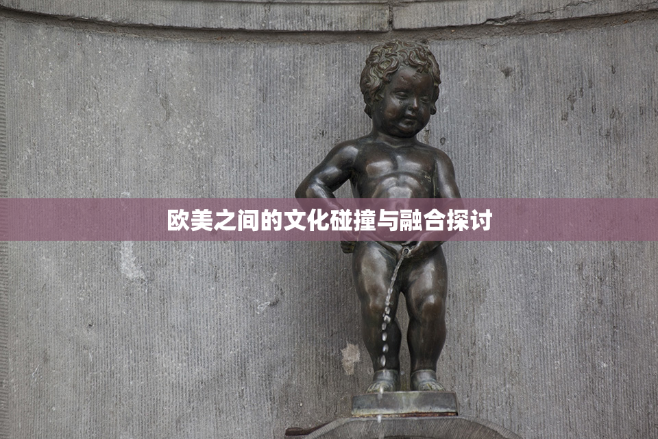 欧美之间的文化碰撞与融合探讨