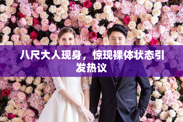 八尺大人现身，惊现裸体状态引发热议