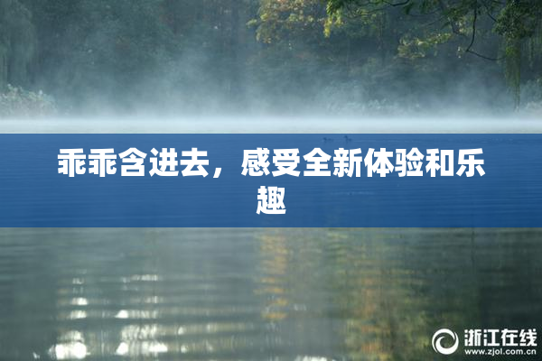 乖乖含进去，感受全新体验和乐趣