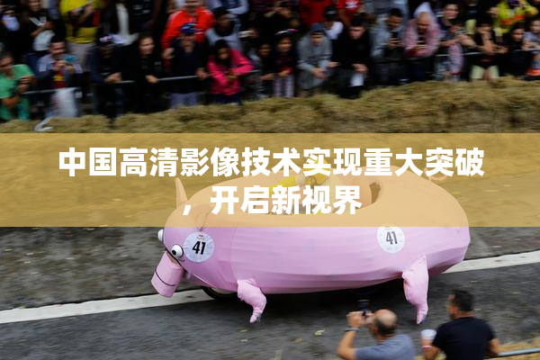 中国高清影像技术实现重大突破，开启新视界