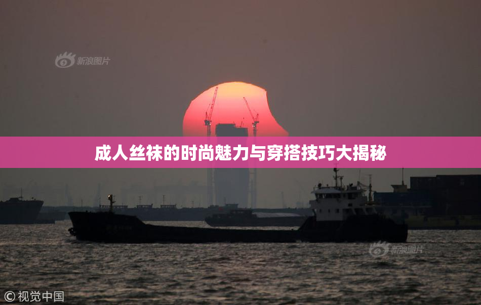 成人丝袜的时尚魅力与穿搭技巧大揭秘
