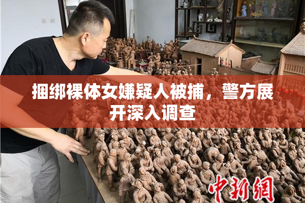 捆绑裸体女嫌疑人被捕，警方展开深入调查