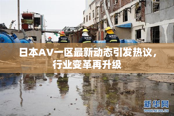 日本AV一区最新动态引发热议，行业变革再升级