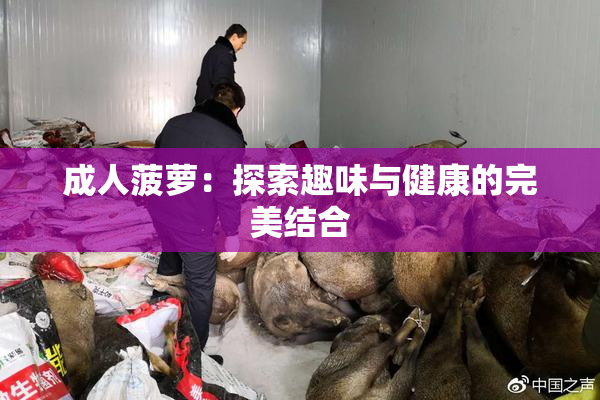 成人菠萝：探索趣味与健康的完美结合