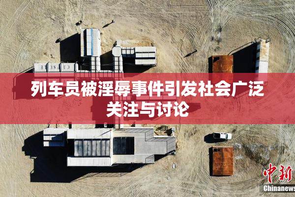 列车员被淫辱事件引发社会广泛关注与讨论