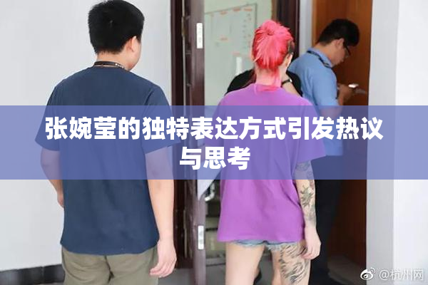 张婉莹的独特表达方式引发热议与思考