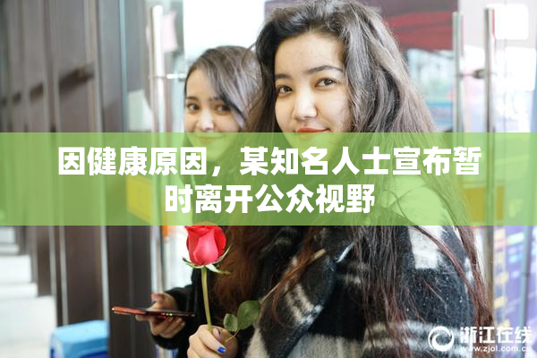 因健康原因，某知名人士宣布暂时离开公众视野