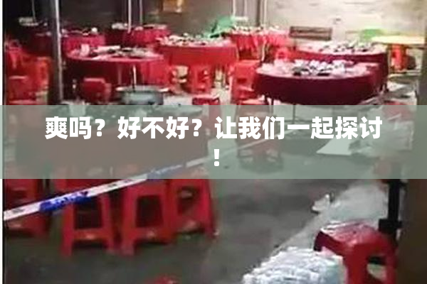 爽吗？好不好？让我们一起探讨！