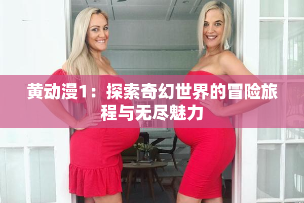 黄动漫1：探索奇幻世界的冒险旅程与无尽魅力