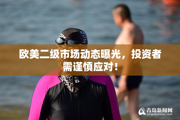 欧美二级市场动态曝光，投资者需谨慎应对！