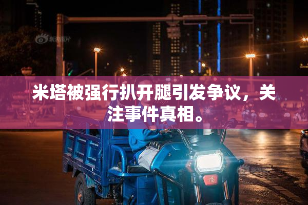 米塔被强行扒开腿引发争议，关注事件真相。
