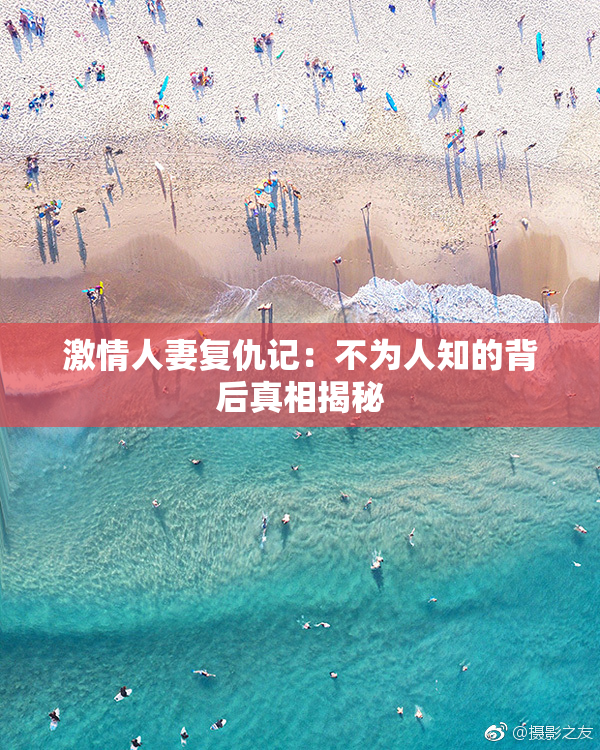 激情人妻复仇记：不为人知的背后真相揭秘