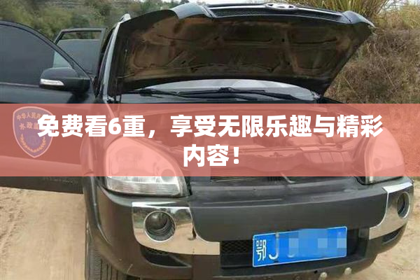 免费看6重，享受无限乐趣与精彩内容！