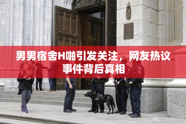 男男宿舍H啪引发关注，网友热议事件背后真相