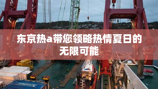 东京热a带您领略热情夏日的无限可能