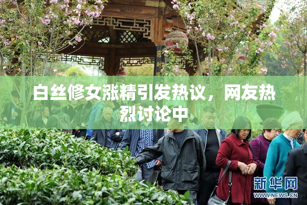 白丝修女涨精引发热议，网友热烈讨论中