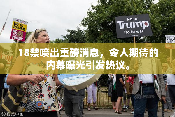 18禁喷出重磅消息，令人期待的内幕曝光引发热议。