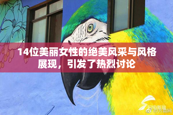 14位美丽女性的绝美风采与风格展现，引发了热烈讨论