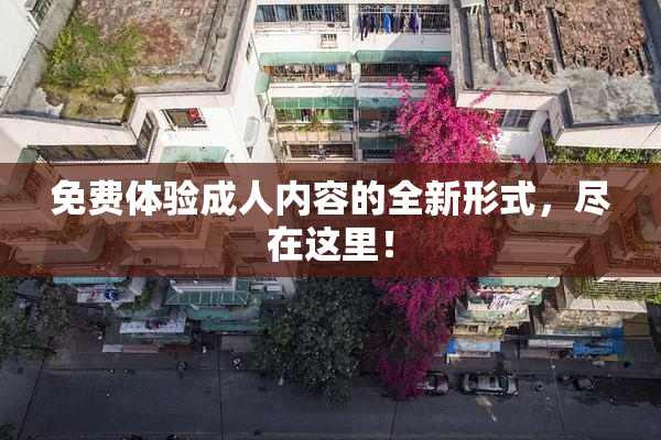 免费体验成人内容的全新形式，尽在这里！