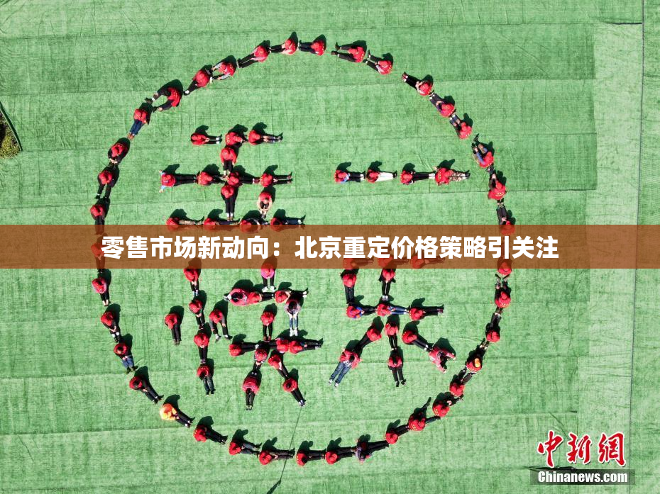 零售市场新动向：北京重定价格策略引关注