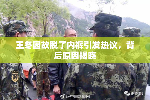 王冬因故脱了内裤引发热议，背后原因揭晓