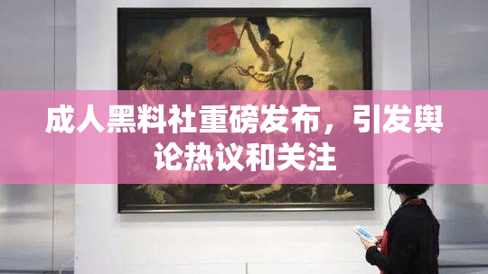 成人黑料社重磅发布，引发舆论热议和关注