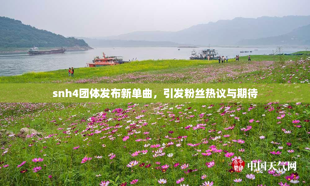 snh4团体发布新单曲，引发粉丝热议与期待