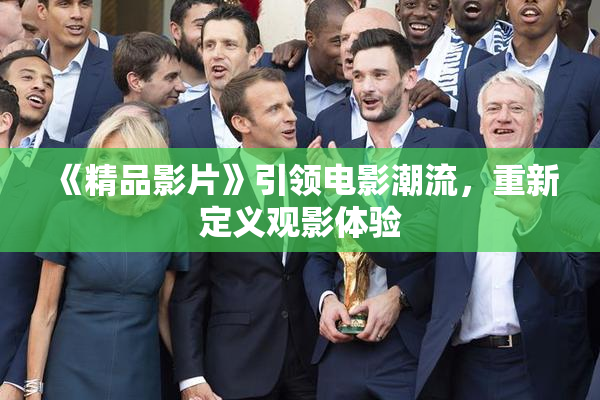 《精品影片》引领电影潮流，重新定义观影体验