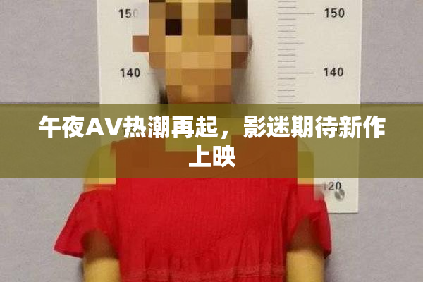 午夜AV热潮再起，影迷期待新作上映