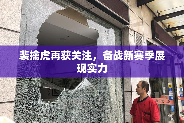裴擒虎再获关注，备战新赛季展现实力