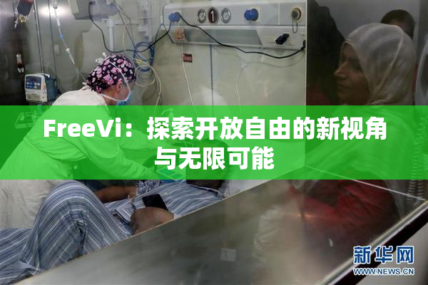 FreeVi：探索开放自由的新视角与无限可能