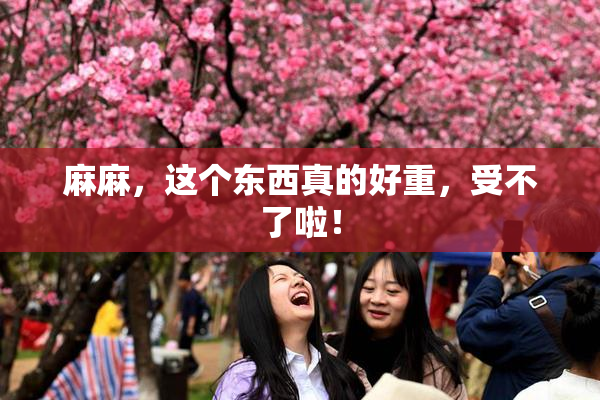 麻麻，这个东西真的好重，受不了啦！