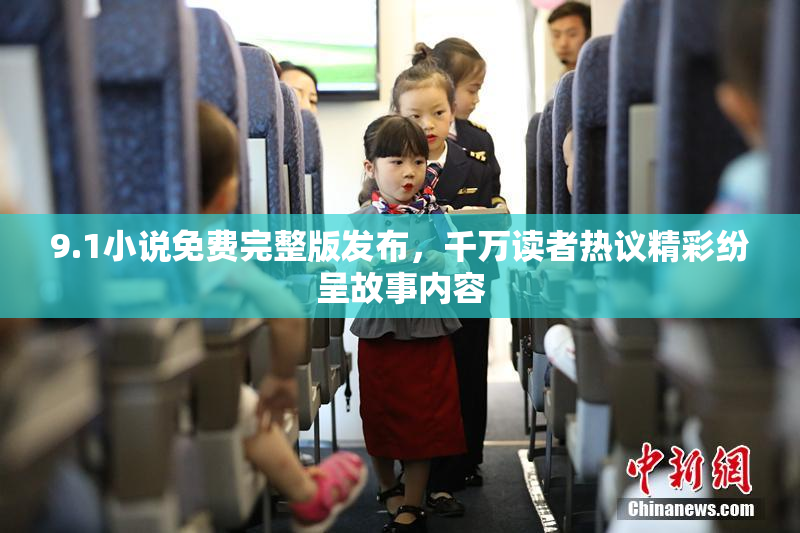 9.1小说免费完整版发布，千万读者热议精彩纷呈故事内容