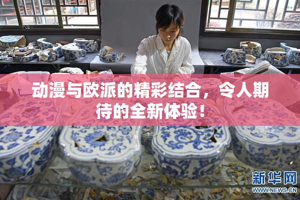动漫与欧派的精彩结合，令人期待的全新体验！