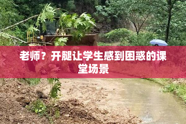老师？开腿让学生感到困惑的课堂场景