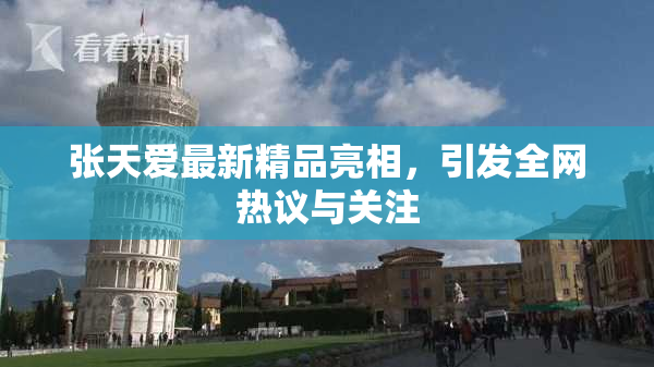 张天爱最新精品亮相，引发全网热议与关注