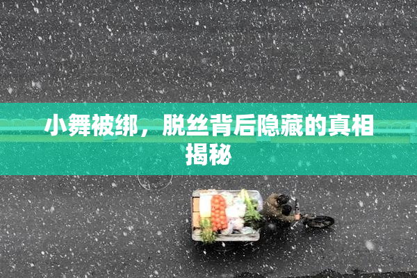小舞被绑，脱丝背后隐藏的真相揭秘