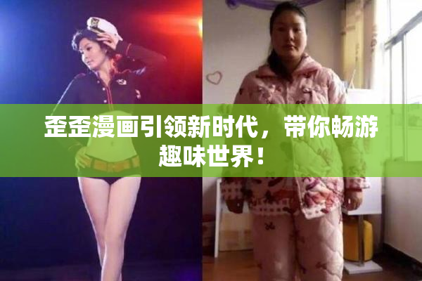 歪歪漫画引领新时代，带你畅游趣味世界！