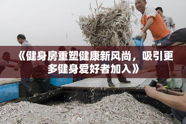 《健身房重塑健康新风尚，吸引更多健身爱好者加入》