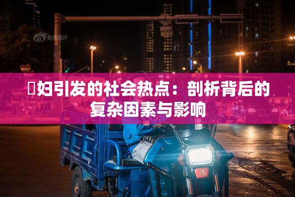 婬妇引发的社会热点：剖析背后的复杂因素与影响