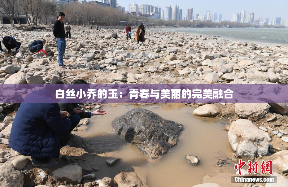 白丝小乔的玉：青春与美丽的完美融合