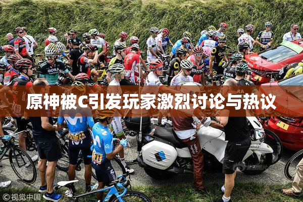 原神被C引发玩家激烈讨论与热议