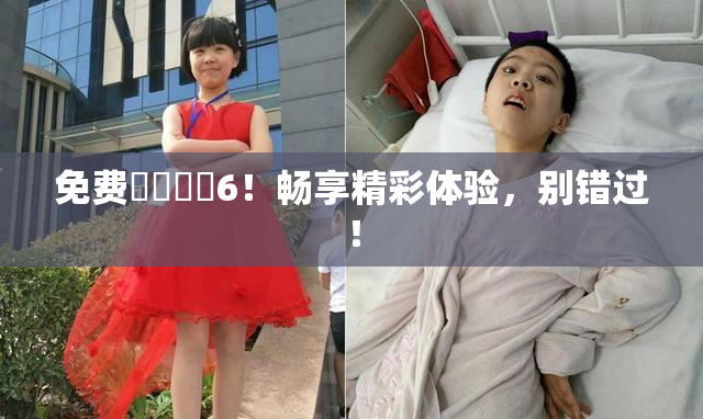 免费❌‌❌‌6！畅享精彩体验，别错过！