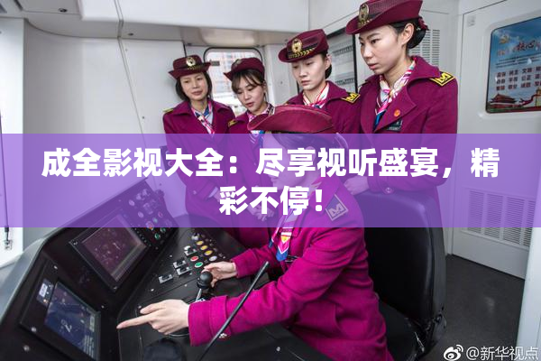 成全影视大全：尽享视听盛宴，精彩不停！
