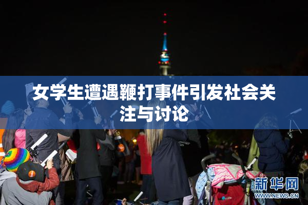女学生遭遇鞭打事件引发社会关注与讨论