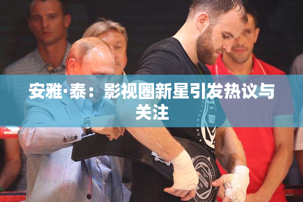 安雅·泰：影视圈新星引发热议与关注