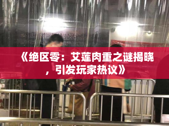 《绝区零：艾莲肉重之谜揭晓，引发玩家热议》
